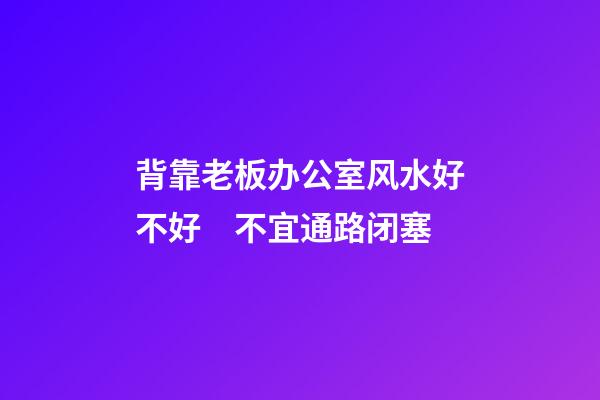 背靠老板办公室风水好不好　不宜通路闭塞